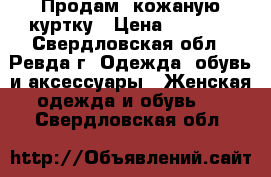 Продам  кожаную куртку › Цена ­ 2 000 - Свердловская обл., Ревда г. Одежда, обувь и аксессуары » Женская одежда и обувь   . Свердловская обл.